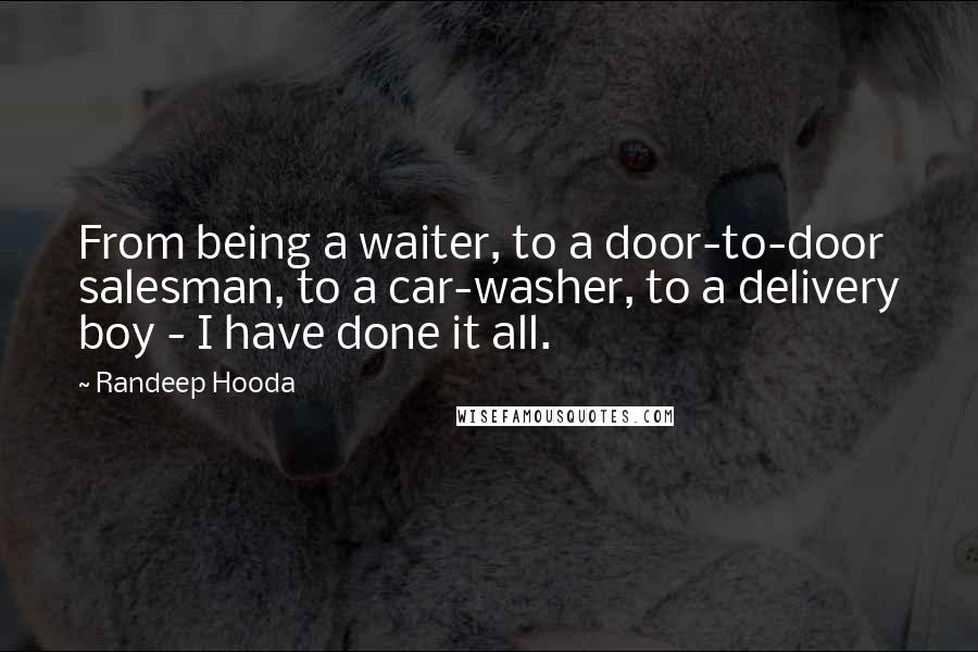 Randeep Hooda Quotes: From being a waiter, to a door-to-door salesman, to a car-washer, to a delivery boy - I have done it all.