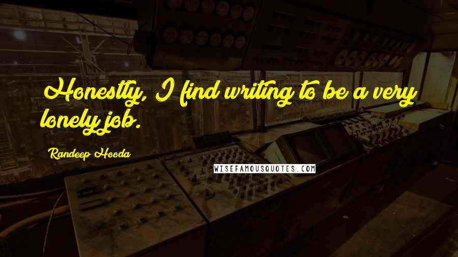Randeep Hooda Quotes: Honestly, I find writing to be a very lonely job.