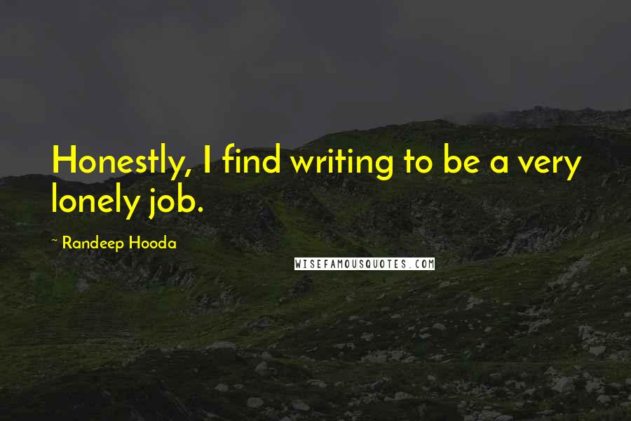 Randeep Hooda Quotes: Honestly, I find writing to be a very lonely job.