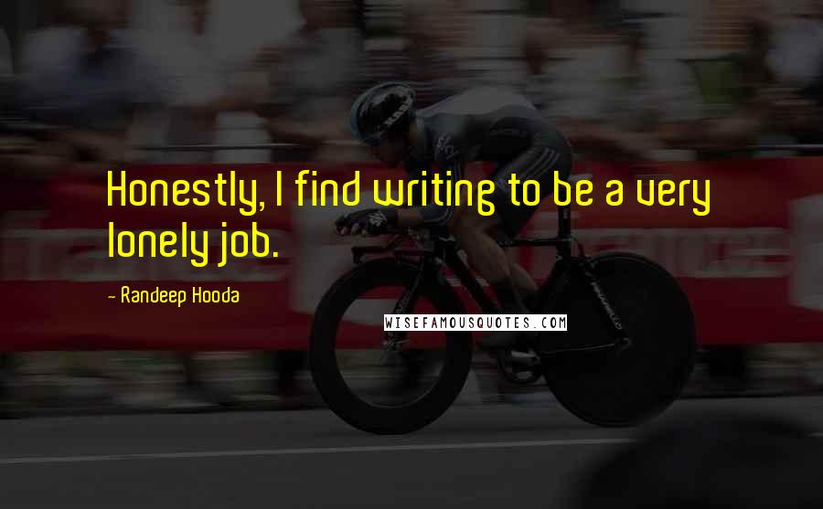 Randeep Hooda Quotes: Honestly, I find writing to be a very lonely job.