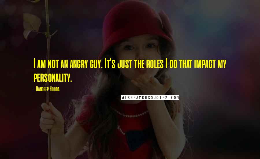 Randeep Hooda Quotes: I am not an angry guy. It's just the roles I do that impact my personality.