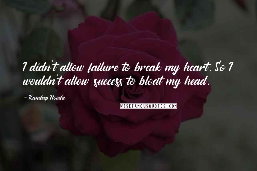 Randeep Hooda Quotes: I didn't allow failure to break my heart. So I wouldn't allow success to bloat my head.