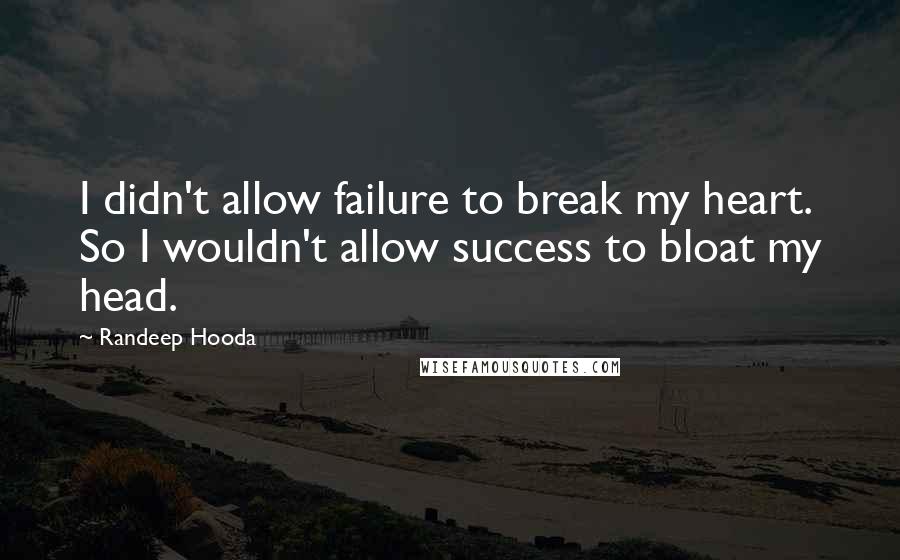 Randeep Hooda Quotes: I didn't allow failure to break my heart. So I wouldn't allow success to bloat my head.