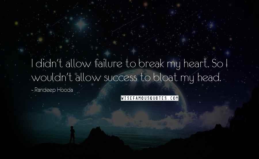 Randeep Hooda Quotes: I didn't allow failure to break my heart. So I wouldn't allow success to bloat my head.