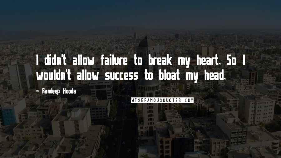 Randeep Hooda Quotes: I didn't allow failure to break my heart. So I wouldn't allow success to bloat my head.