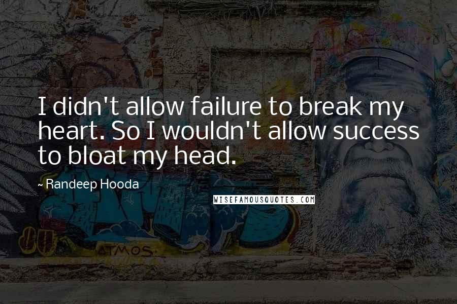 Randeep Hooda Quotes: I didn't allow failure to break my heart. So I wouldn't allow success to bloat my head.
