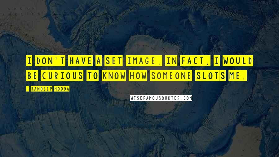 Randeep Hooda Quotes: I don't have a set image. In fact, I would be curious to know how someone slots me.