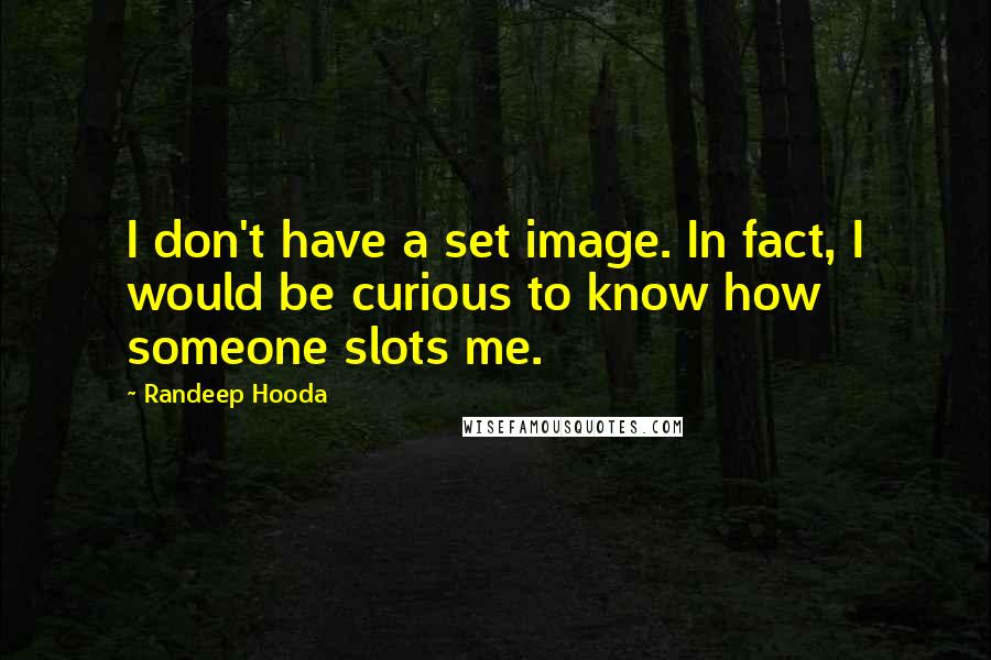 Randeep Hooda Quotes: I don't have a set image. In fact, I would be curious to know how someone slots me.