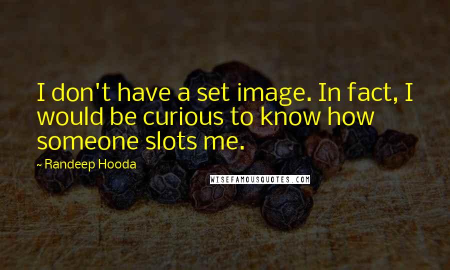 Randeep Hooda Quotes: I don't have a set image. In fact, I would be curious to know how someone slots me.