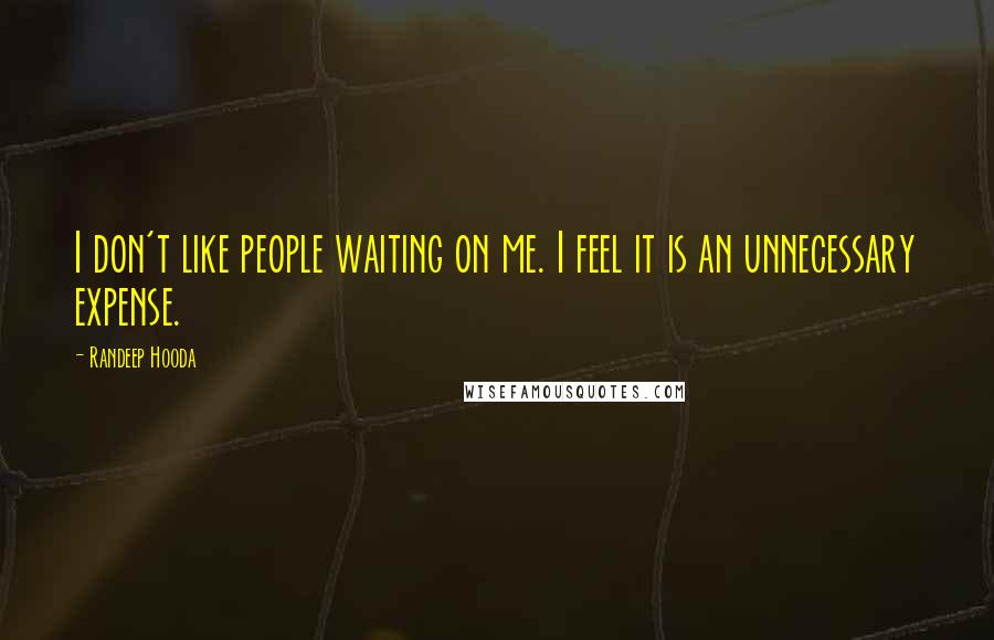 Randeep Hooda Quotes: I don't like people waiting on me. I feel it is an unnecessary expense.