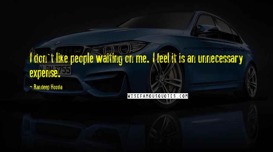 Randeep Hooda Quotes: I don't like people waiting on me. I feel it is an unnecessary expense.