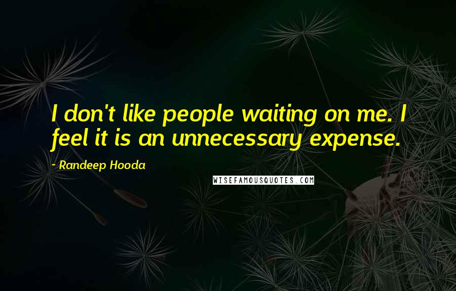 Randeep Hooda Quotes: I don't like people waiting on me. I feel it is an unnecessary expense.