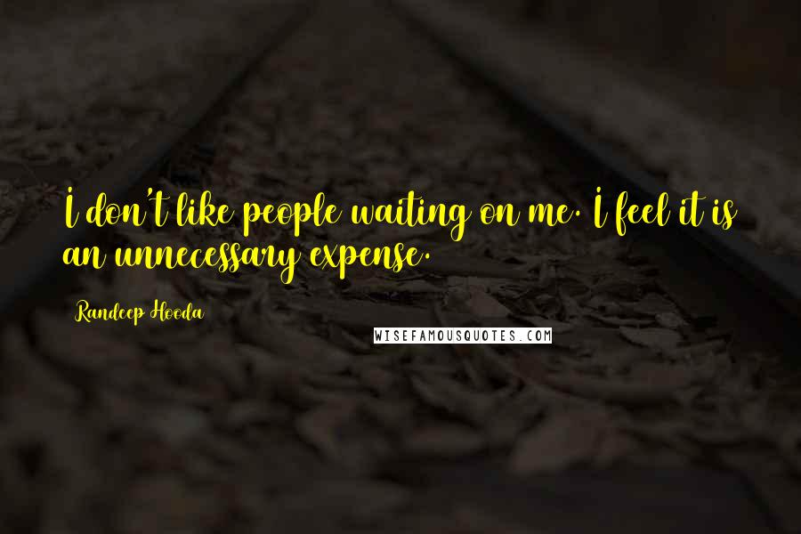 Randeep Hooda Quotes: I don't like people waiting on me. I feel it is an unnecessary expense.