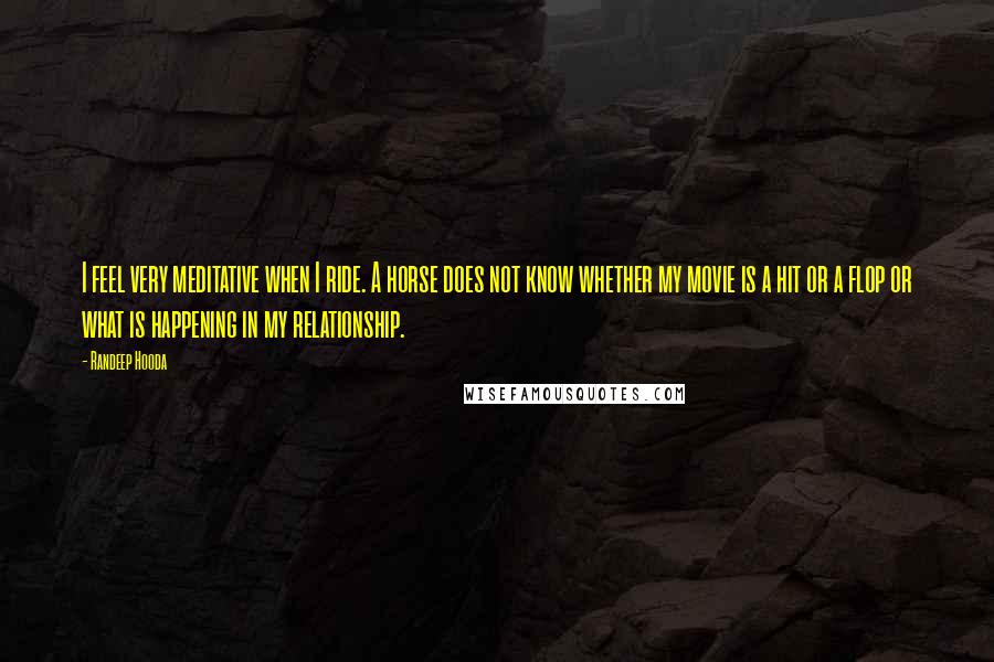 Randeep Hooda Quotes: I feel very meditative when I ride. A horse does not know whether my movie is a hit or a flop or what is happening in my relationship.
