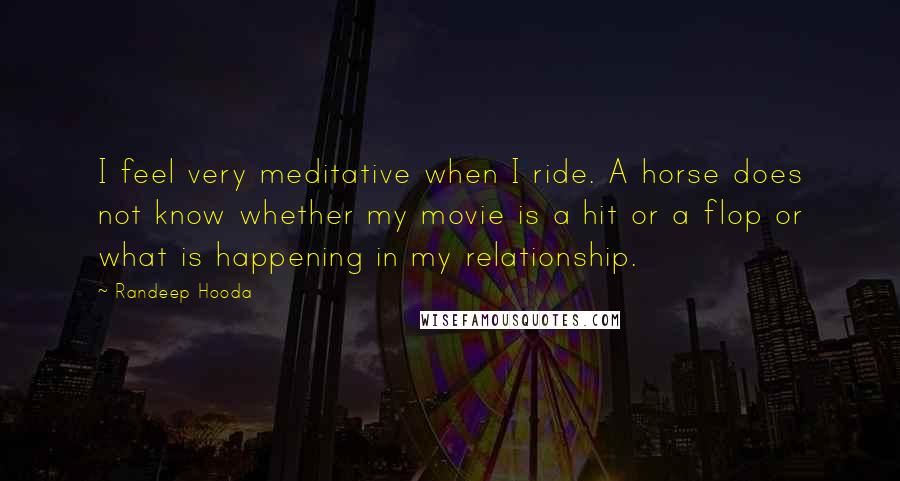 Randeep Hooda Quotes: I feel very meditative when I ride. A horse does not know whether my movie is a hit or a flop or what is happening in my relationship.