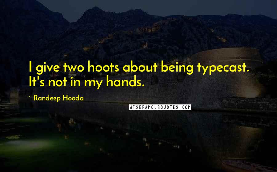 Randeep Hooda Quotes: I give two hoots about being typecast. It's not in my hands.