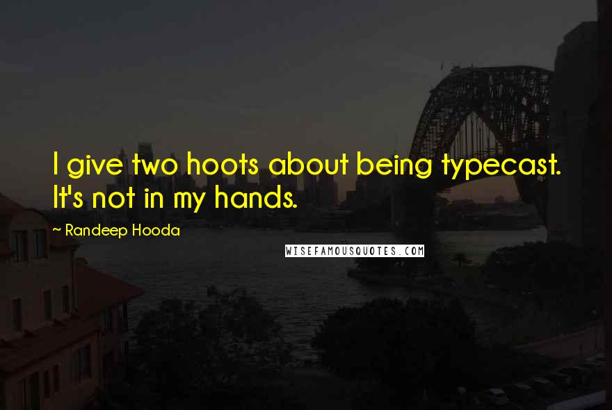 Randeep Hooda Quotes: I give two hoots about being typecast. It's not in my hands.