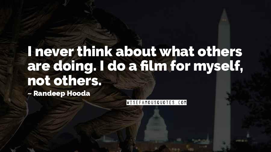 Randeep Hooda Quotes: I never think about what others are doing. I do a film for myself, not others.