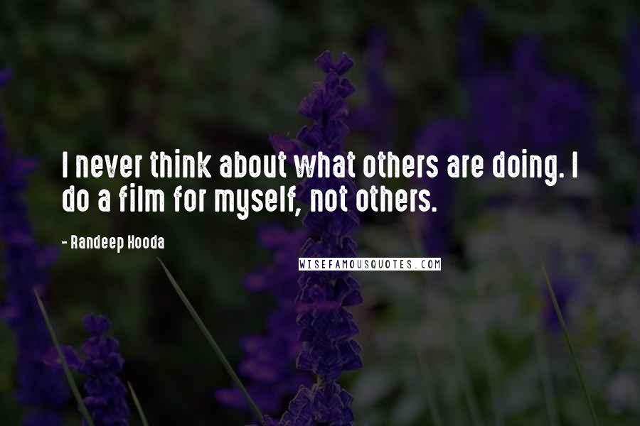 Randeep Hooda Quotes: I never think about what others are doing. I do a film for myself, not others.