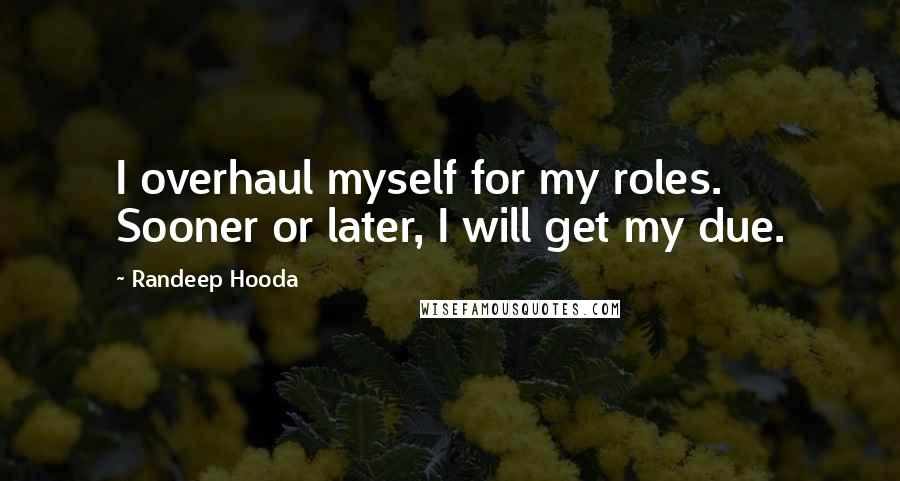 Randeep Hooda Quotes: I overhaul myself for my roles. Sooner or later, I will get my due.