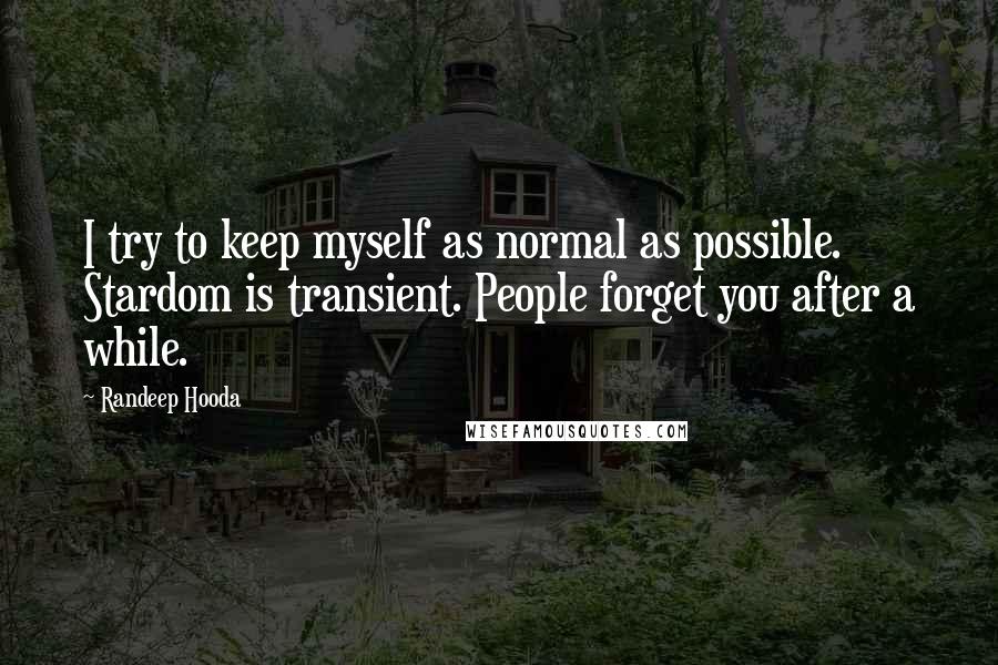 Randeep Hooda Quotes: I try to keep myself as normal as possible. Stardom is transient. People forget you after a while.