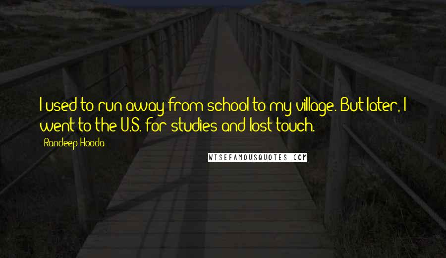 Randeep Hooda Quotes: I used to run away from school to my village. But later, I went to the U.S. for studies and lost touch.