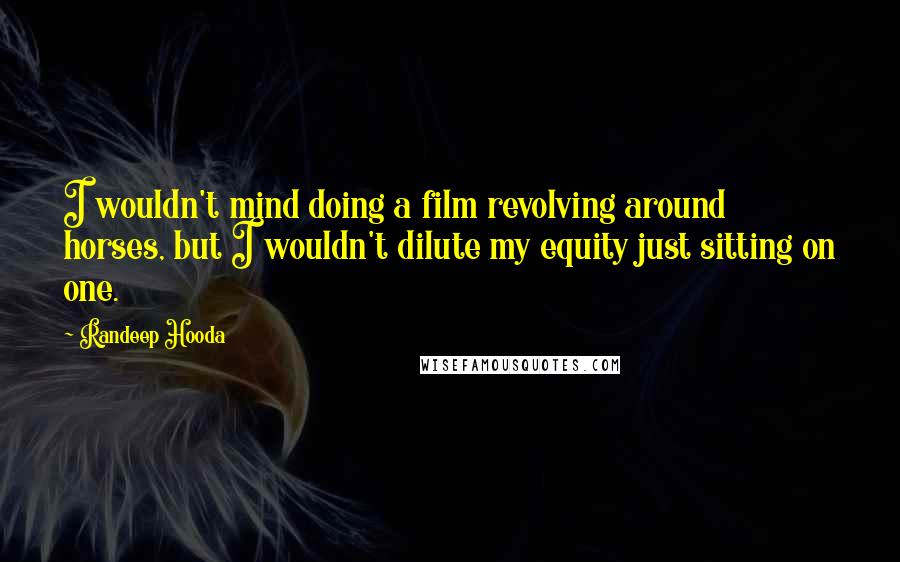 Randeep Hooda Quotes: I wouldn't mind doing a film revolving around horses, but I wouldn't dilute my equity just sitting on one.