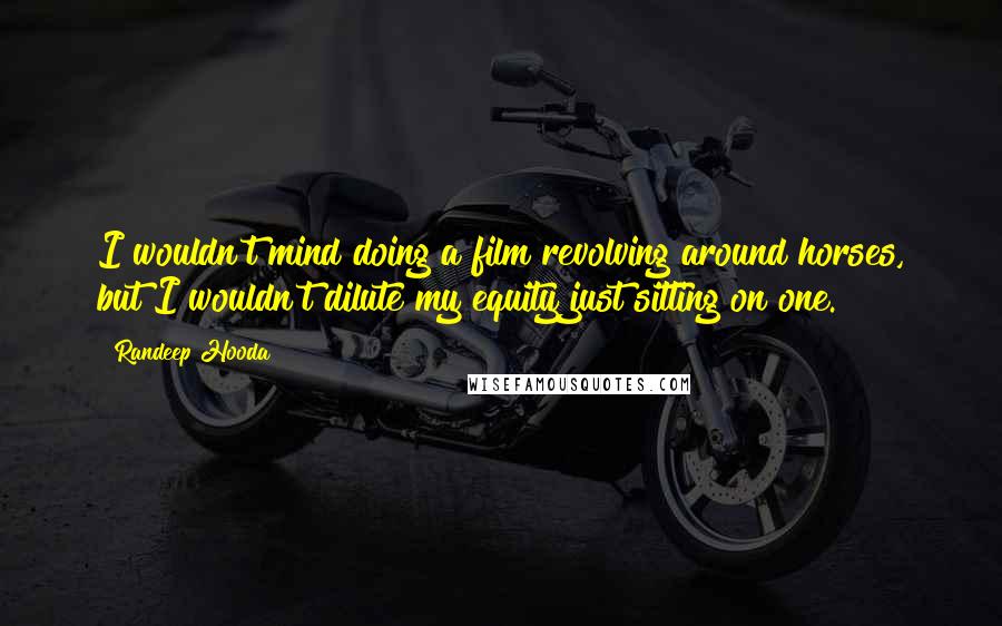 Randeep Hooda Quotes: I wouldn't mind doing a film revolving around horses, but I wouldn't dilute my equity just sitting on one.