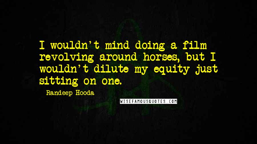Randeep Hooda Quotes: I wouldn't mind doing a film revolving around horses, but I wouldn't dilute my equity just sitting on one.