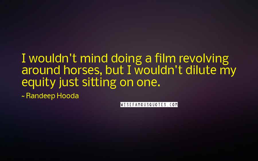 Randeep Hooda Quotes: I wouldn't mind doing a film revolving around horses, but I wouldn't dilute my equity just sitting on one.