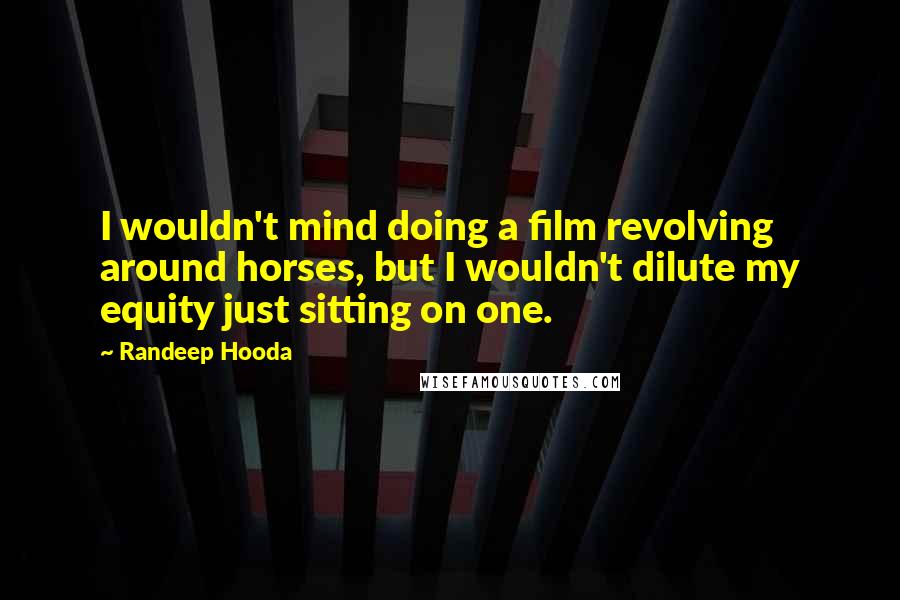 Randeep Hooda Quotes: I wouldn't mind doing a film revolving around horses, but I wouldn't dilute my equity just sitting on one.