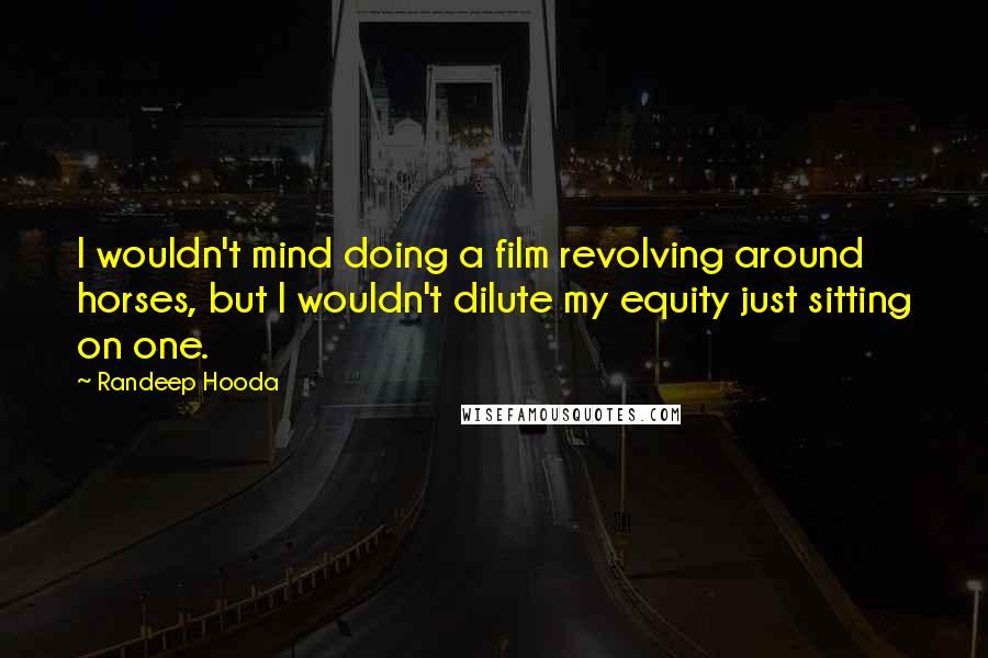 Randeep Hooda Quotes: I wouldn't mind doing a film revolving around horses, but I wouldn't dilute my equity just sitting on one.