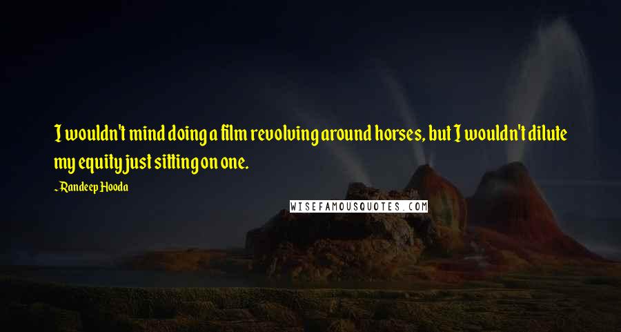 Randeep Hooda Quotes: I wouldn't mind doing a film revolving around horses, but I wouldn't dilute my equity just sitting on one.