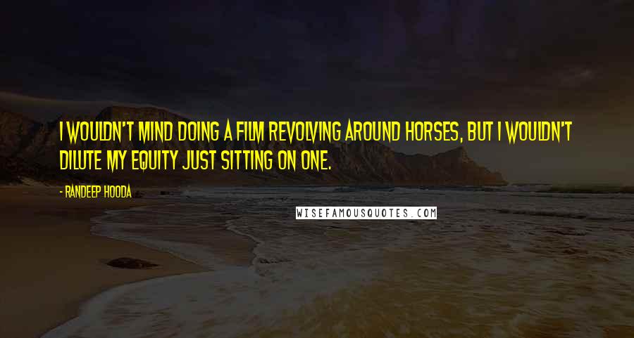 Randeep Hooda Quotes: I wouldn't mind doing a film revolving around horses, but I wouldn't dilute my equity just sitting on one.