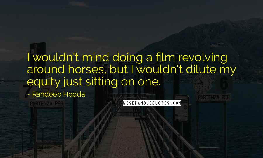 Randeep Hooda Quotes: I wouldn't mind doing a film revolving around horses, but I wouldn't dilute my equity just sitting on one.