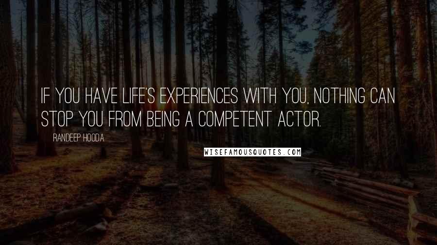 Randeep Hooda Quotes: If you have life's experiences with you, nothing can stop you from being a competent actor.