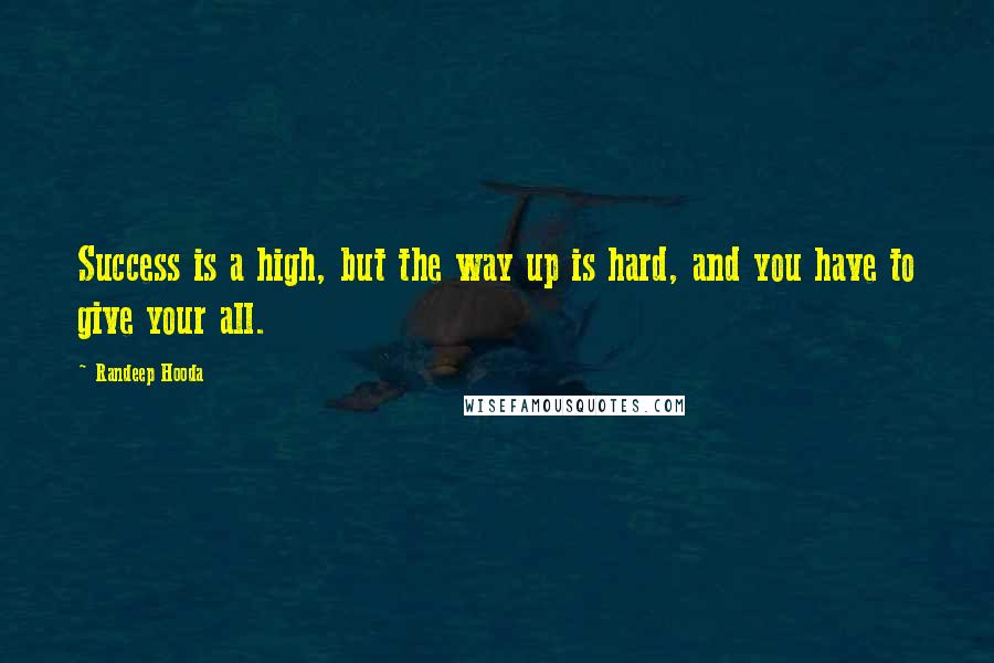 Randeep Hooda Quotes: Success is a high, but the way up is hard, and you have to give your all.