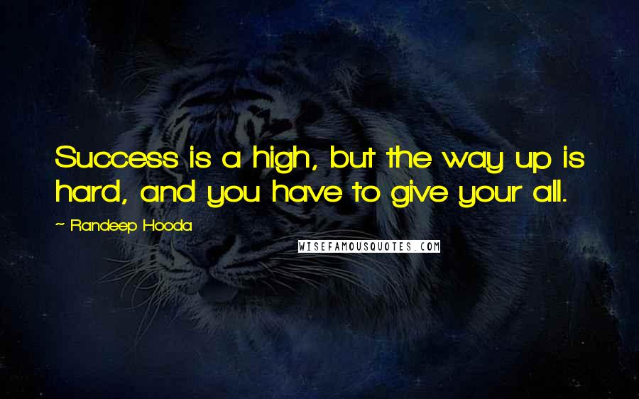 Randeep Hooda Quotes: Success is a high, but the way up is hard, and you have to give your all.