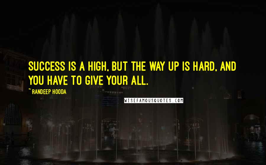 Randeep Hooda Quotes: Success is a high, but the way up is hard, and you have to give your all.