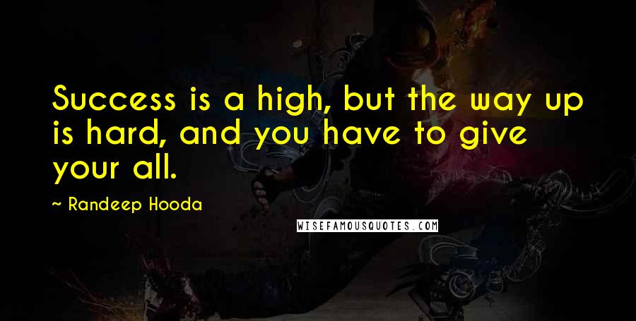 Randeep Hooda Quotes: Success is a high, but the way up is hard, and you have to give your all.