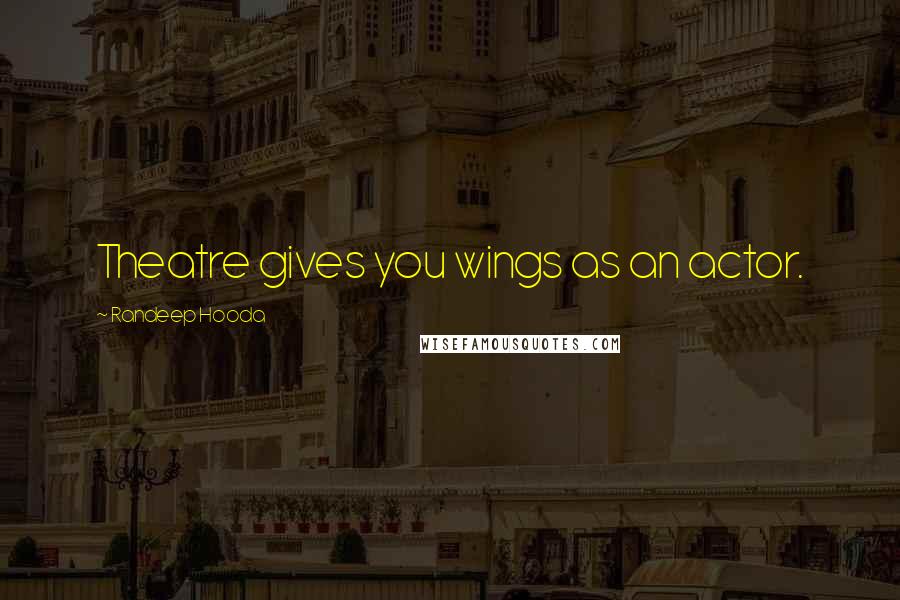 Randeep Hooda Quotes: Theatre gives you wings as an actor.