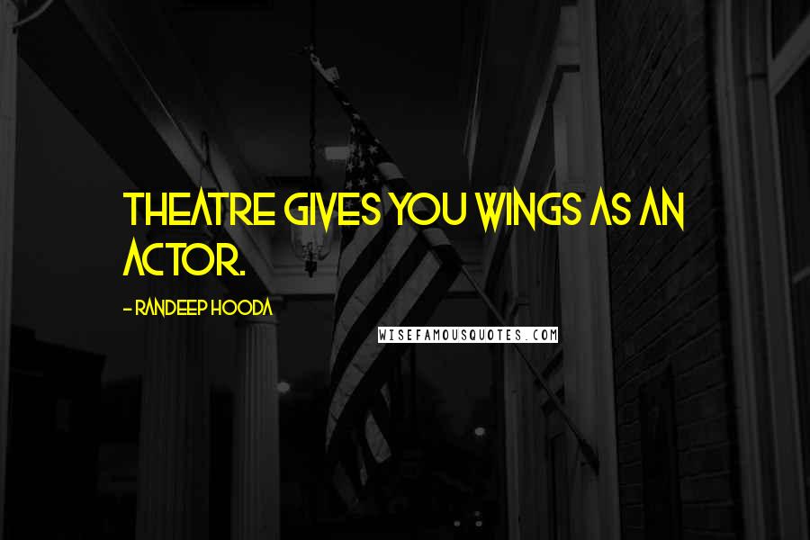 Randeep Hooda Quotes: Theatre gives you wings as an actor.