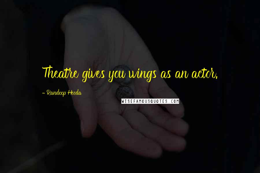 Randeep Hooda Quotes: Theatre gives you wings as an actor.