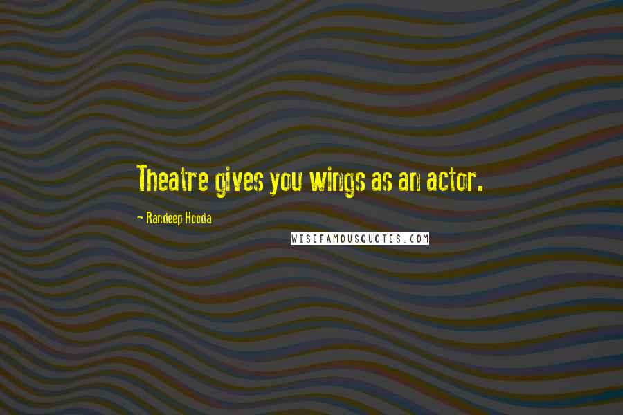 Randeep Hooda Quotes: Theatre gives you wings as an actor.