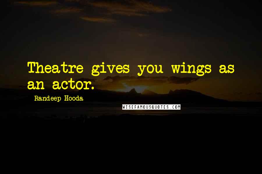 Randeep Hooda Quotes: Theatre gives you wings as an actor.
