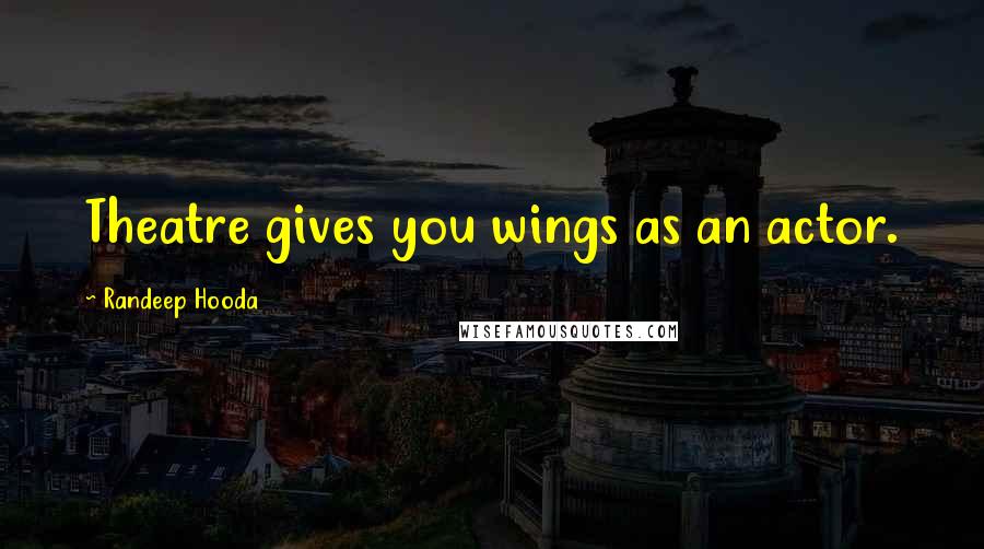 Randeep Hooda Quotes: Theatre gives you wings as an actor.