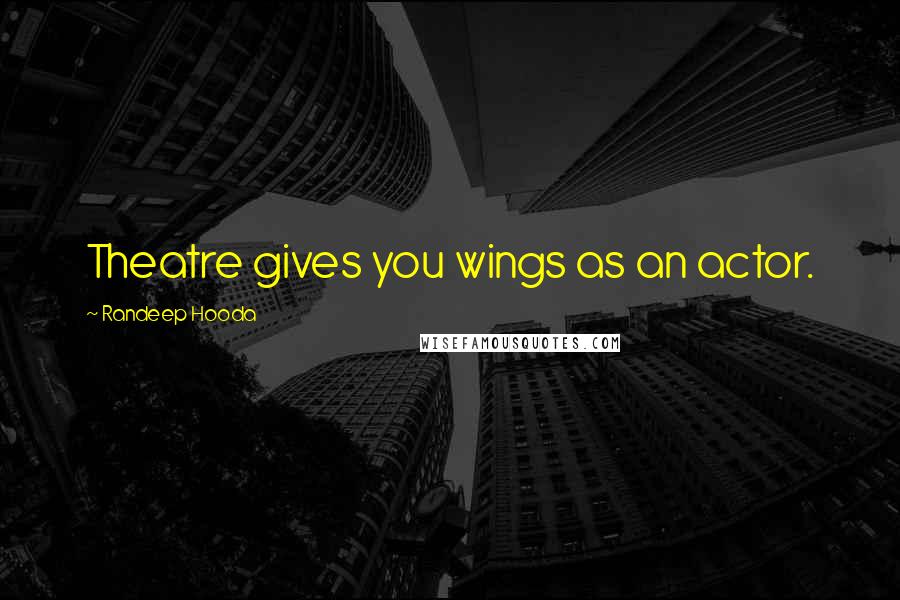 Randeep Hooda Quotes: Theatre gives you wings as an actor.
