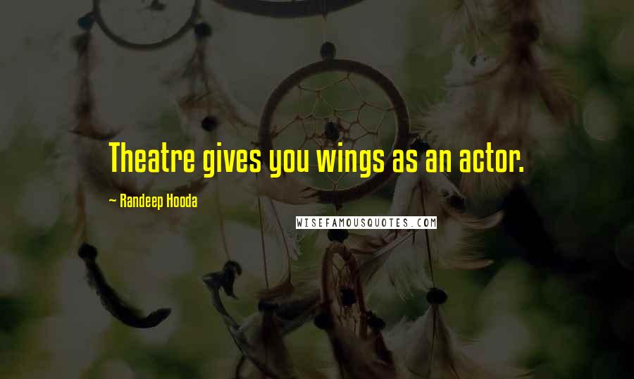 Randeep Hooda Quotes: Theatre gives you wings as an actor.