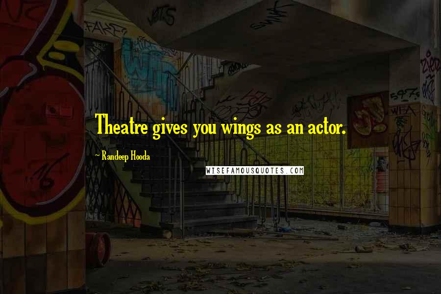 Randeep Hooda Quotes: Theatre gives you wings as an actor.