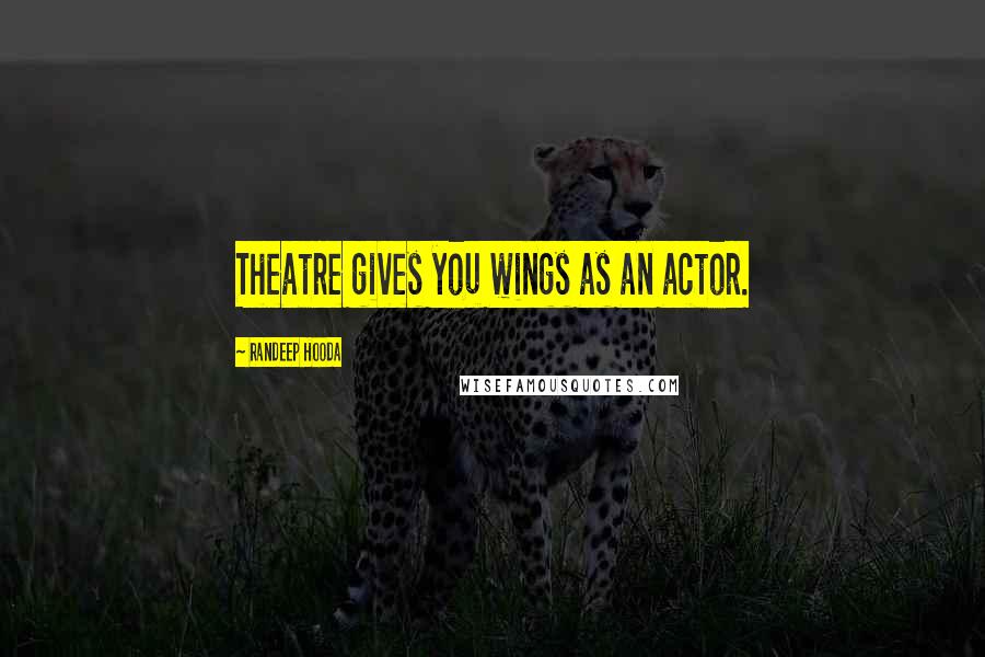 Randeep Hooda Quotes: Theatre gives you wings as an actor.